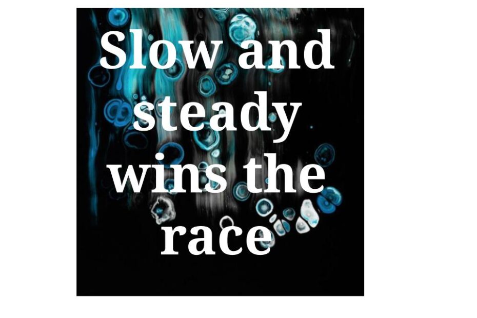 Slow and steady wins the race