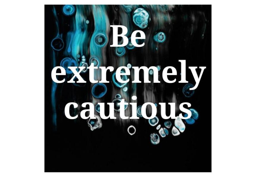 Be extremely cautious