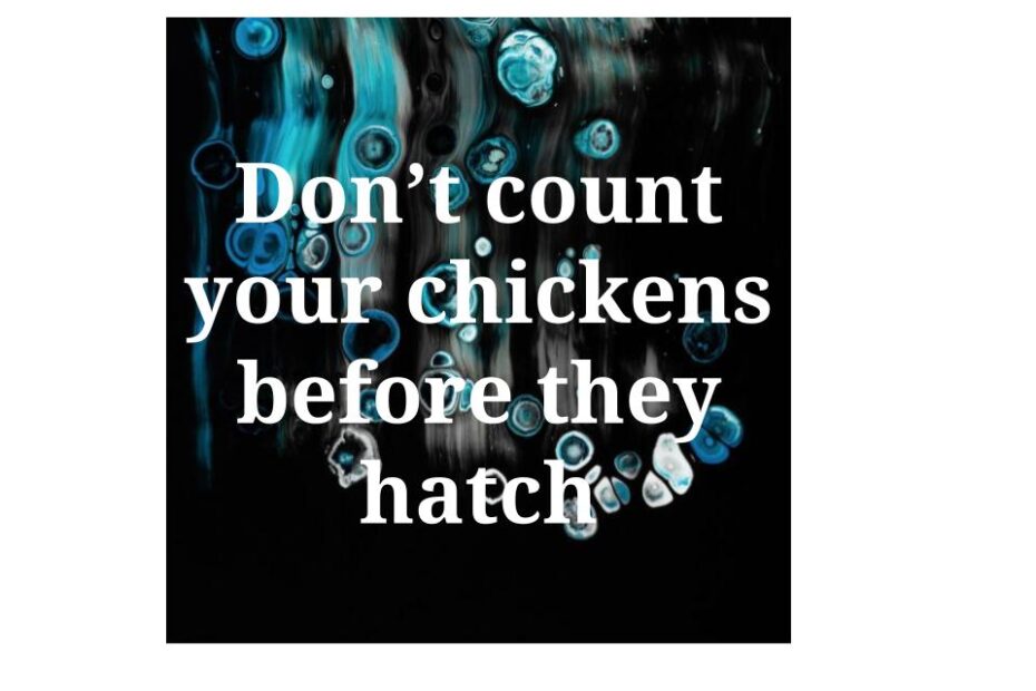 Don't count your chickens before they hatch