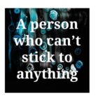 A person who can't stick to anything
