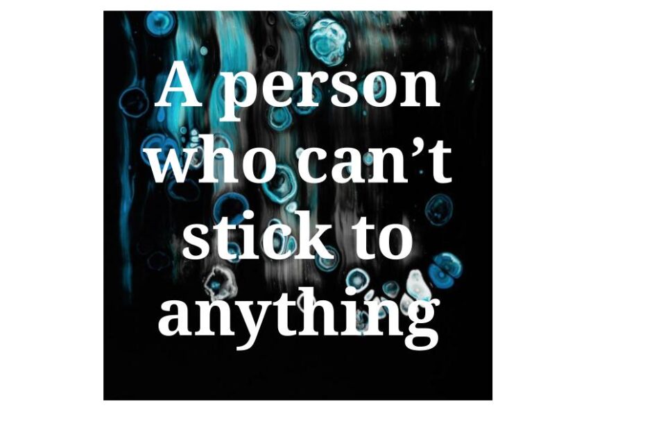 A person who can't stick to anything